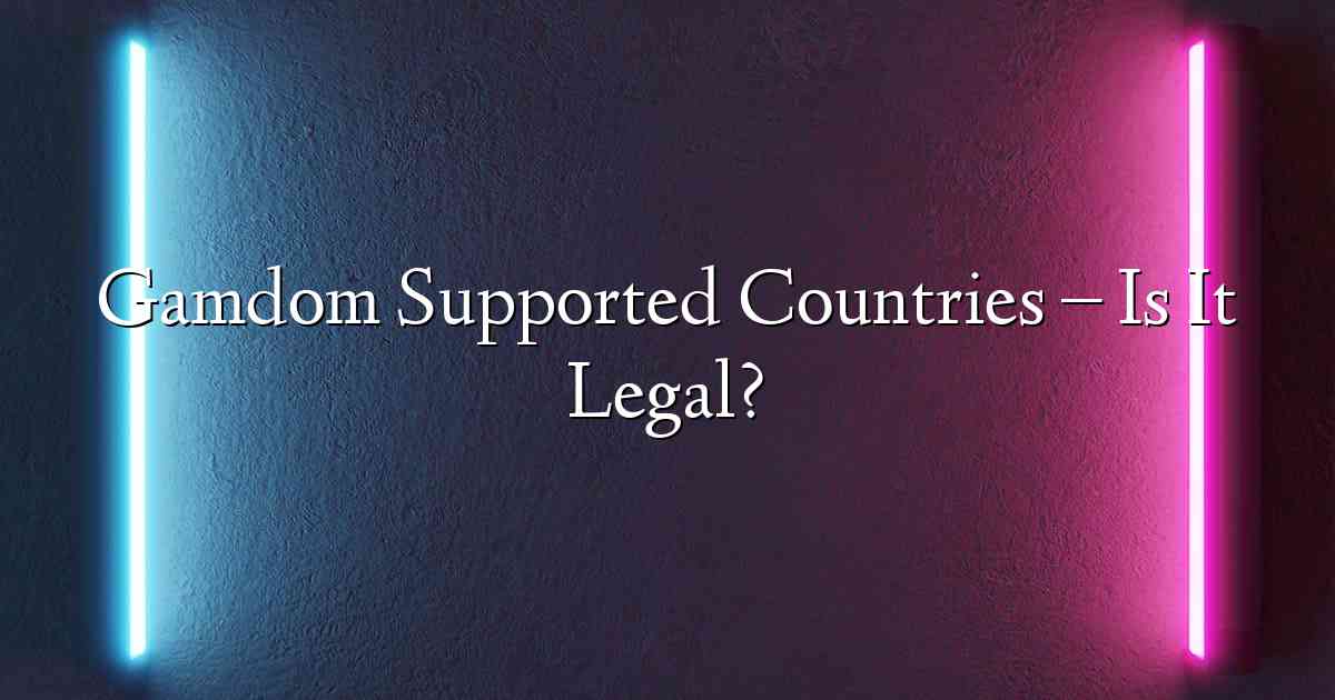 Gamdom Supported Countries – Is It Legal?