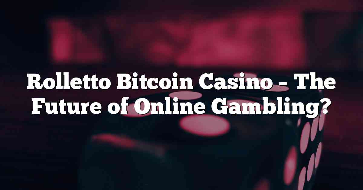 Rolletto Bitcoin Casino – The Future of Online Gambling?
