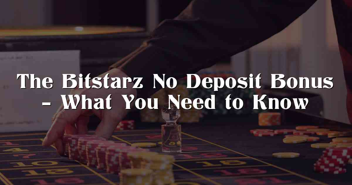 The Bitstarz No Deposit Bonus – What You Need to Know