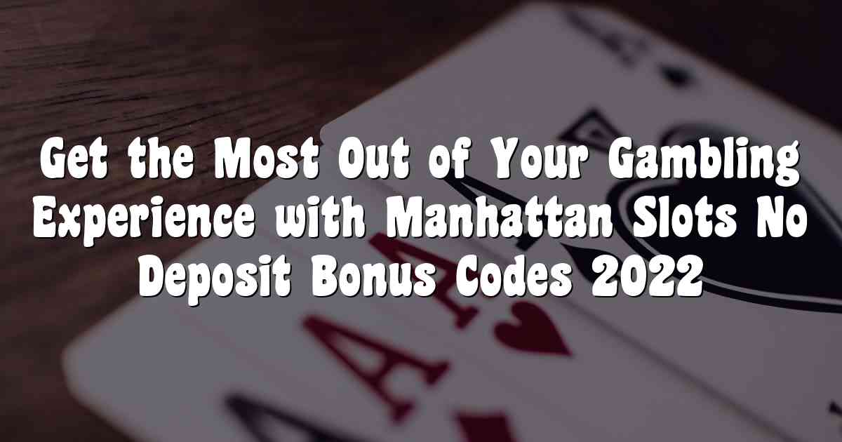 Get the Most Out of Your Gambling Experience with Manhattan Slots No Deposit Bonus Codes 2022