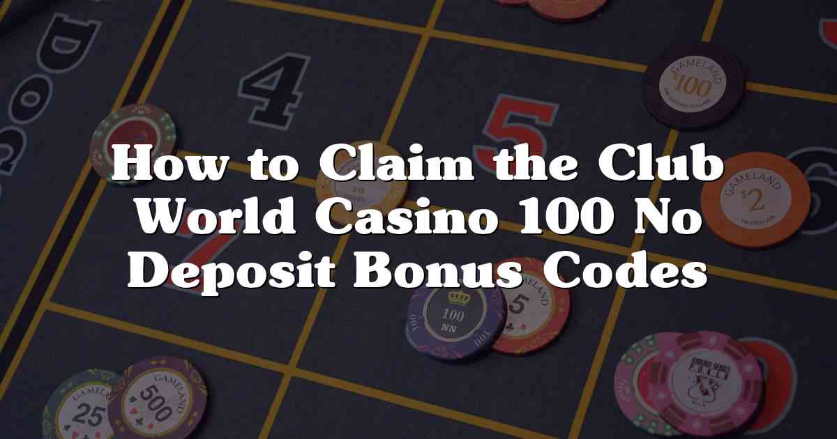 How to Claim the Club World Casino 100 No Deposit Bonus Codes