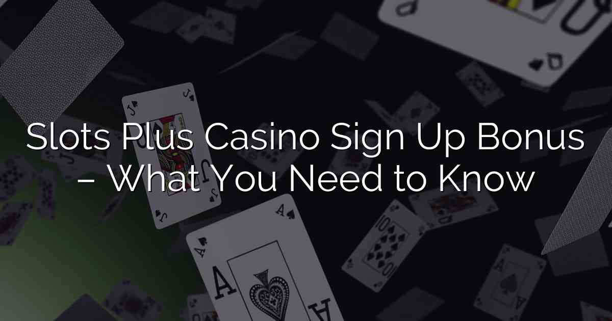 Slots Plus Casino Sign Up Bonus – What You Need to Know