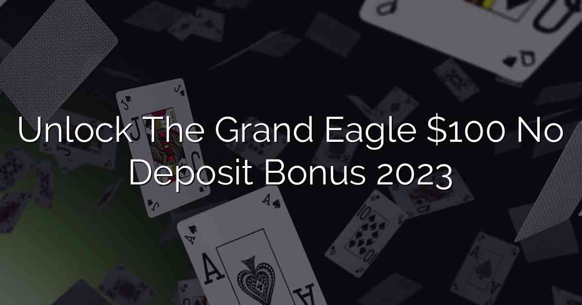 Unlock The Grand Eagle $100 No Deposit Bonus 2023