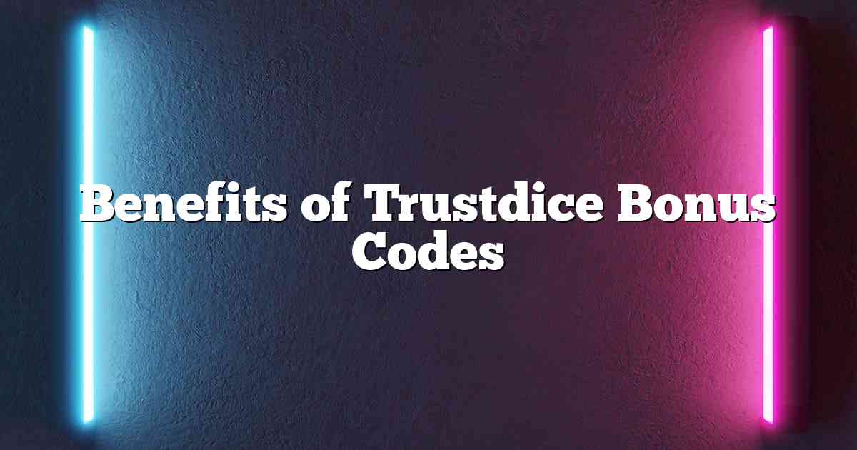 Benefits of Trustdice Bonus Codes