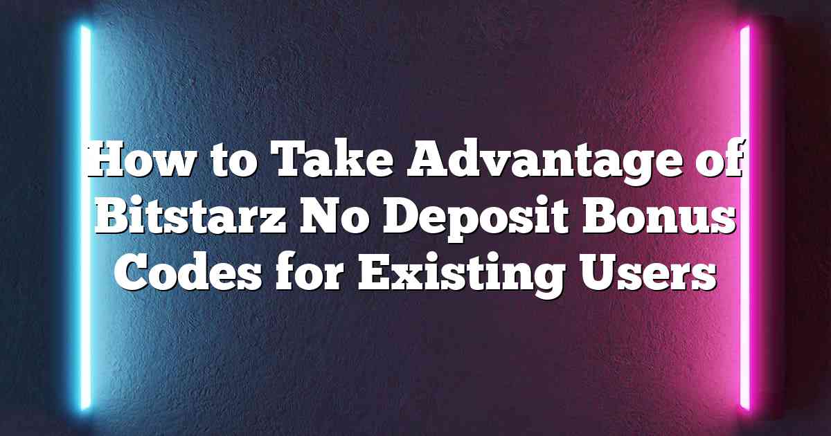 How to Take Advantage of Bitstarz No Deposit Bonus Codes for Existing Users