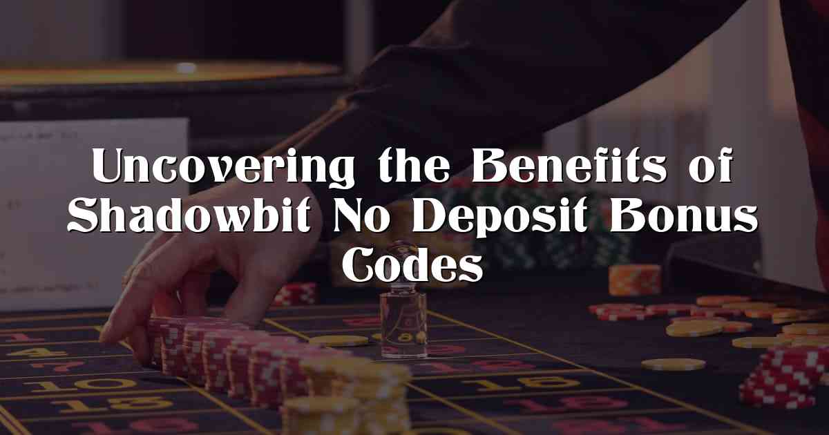 Uncovering the Benefits of Shadowbit No Deposit Bonus Codes