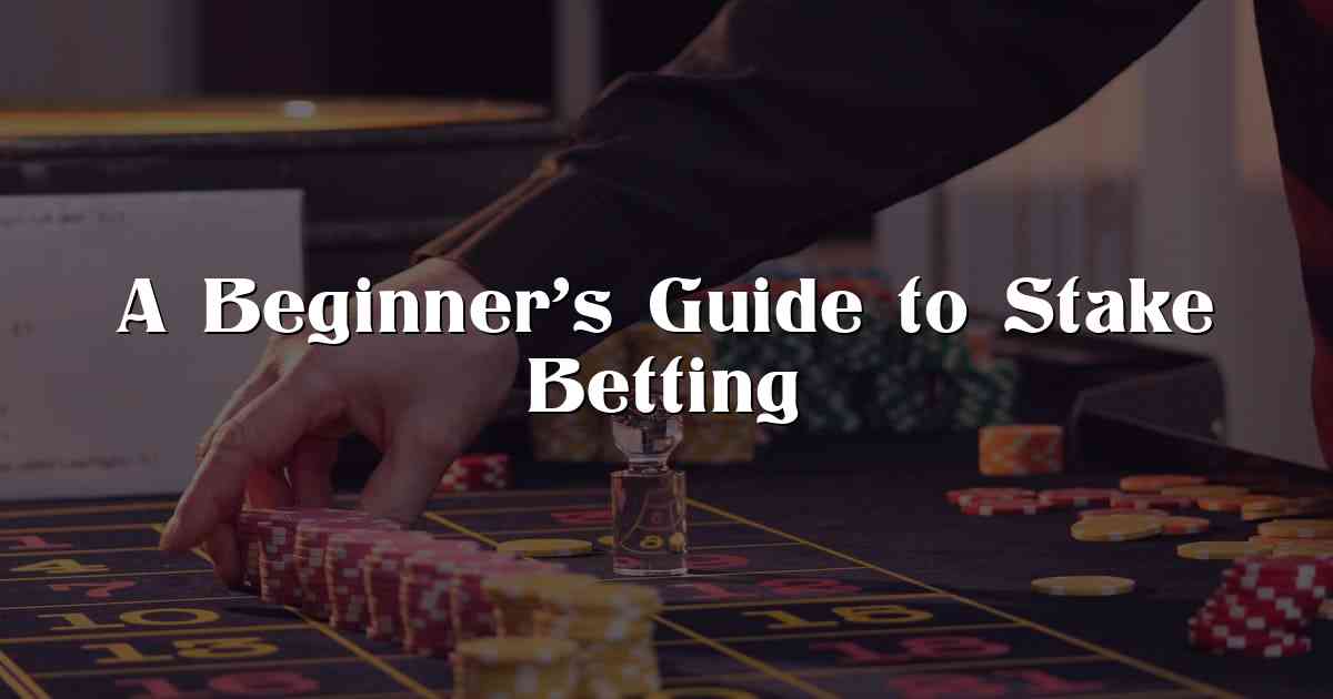 A Beginner’s Guide to Stake Betting