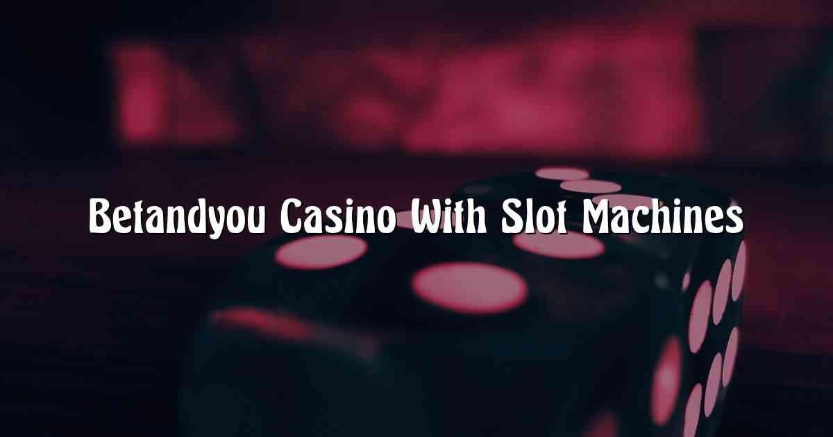 Betandyou Casino With Slot Machines