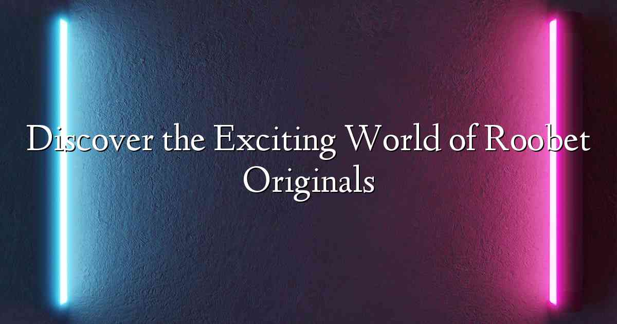 Discover the Exciting World of Roobet Originals