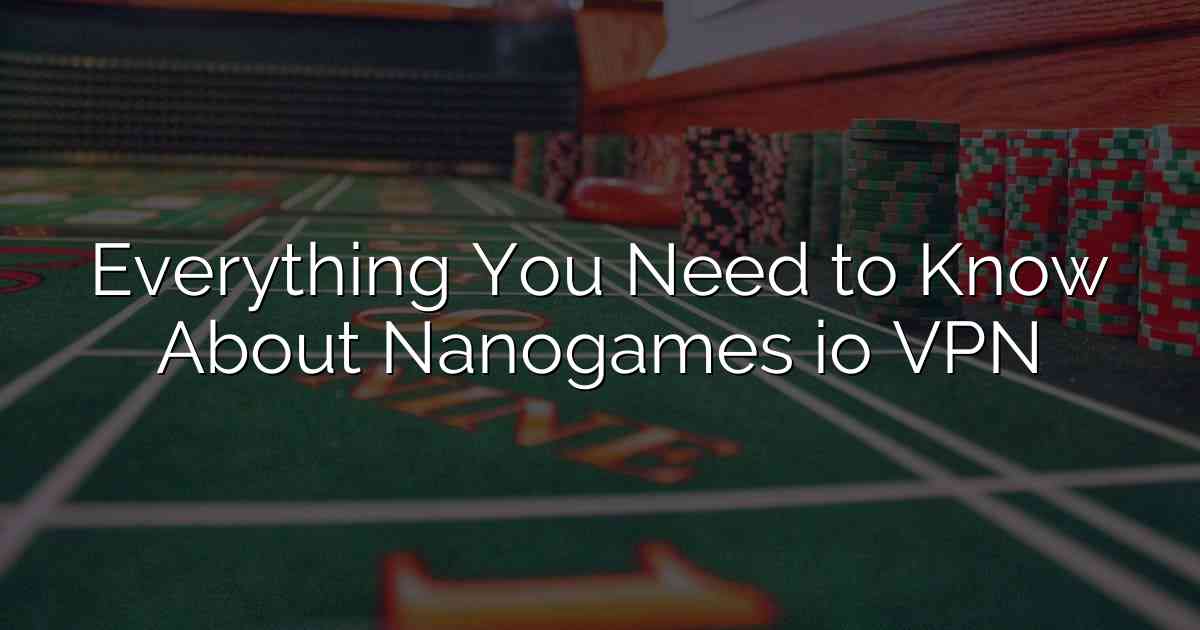 Everything You Need to Know About Nanogames io VPN